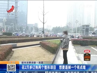 【都市消费调查】南昌：花2万多订购两个整形项目 想要退掉一个有点难