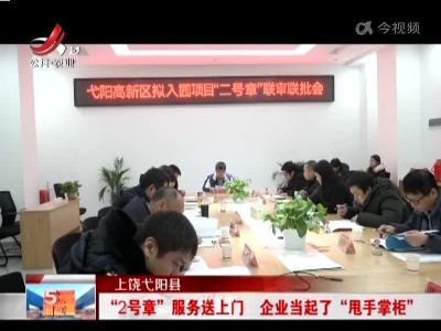 上饶弋阳县：“2号章”服务送上门 企业当起了“甩手掌柜”