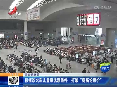 【国家铁路局】拟修改火车儿童票优惠条件 打破“身高论票价”