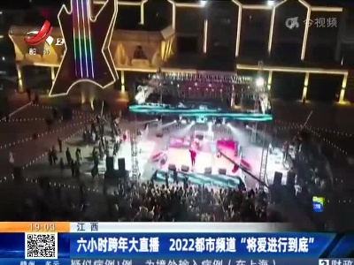 江西：六小时跨年大直播 2022都市频道“将爱进行到底”