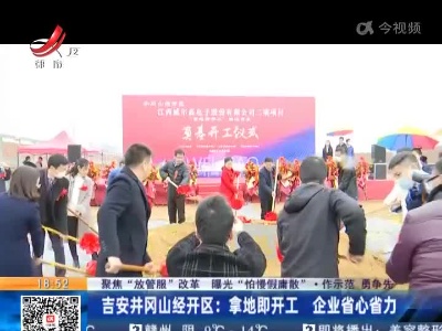 【聚焦“放管服”改革 曝光“怕慢假庸散”·作示范 勇争先】吉安井冈山经开区：拿地即开工 企业省心省力