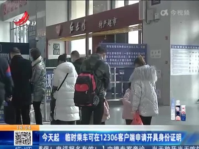今天起 临时乘车可在12306客户端申请开具身份证明