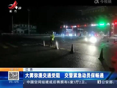 江西：大雾弥漫交通受阻 交警紧急动员保畅通