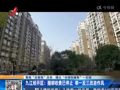 【聚焦“放管服”改革 曝光“怕慢假庸散”·后续】九江经开区：捆绑收费已停止 举一反三改进作风