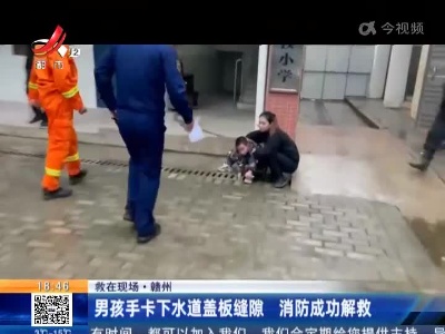 【救在现场】赣州：男孩手卡下水道盖板缝隙 消防成功解救