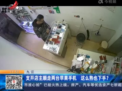 九江：支开店主顺走两台苹果手机 这么熟也下手？