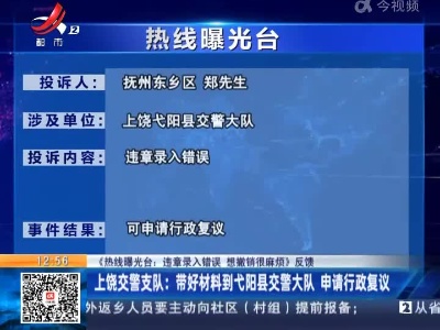 【《热线曝光台：违章录入错误 想撤销很麻烦》反馈】上饶交警支队：带好材料到弋阳县交警大队 申请行政复议