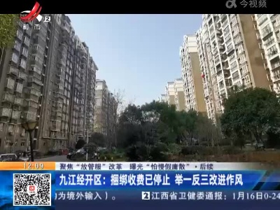 【聚焦“放管服”改革 曝光“怕慢假庸散”】后续 ·九江经开区：捆绑收费已停止 举一反三改进作风