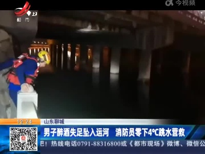 山东聊城：男子醉酒失足坠入运河 消防员零下4℃跳水营救