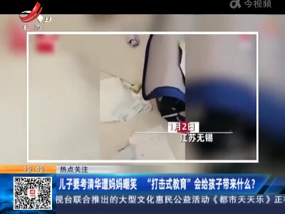【热点关注】儿子要考清华遭妈妈嘲笑 “打击式教育”会给孩子带来什么？