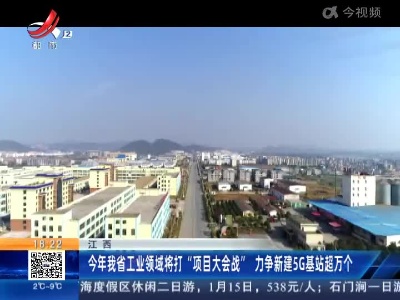 江西：今年我省工业领域将打“项目大会战” 力争新建5G基站超万个