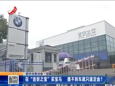 【都市消费调查】吉安：在“吉安之宝”买宝马 提不到车就只退定金？