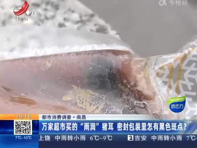【都市消费调查】南昌：万家超市买的“雨润”猪耳 密封包装里怎有黑色斑点？