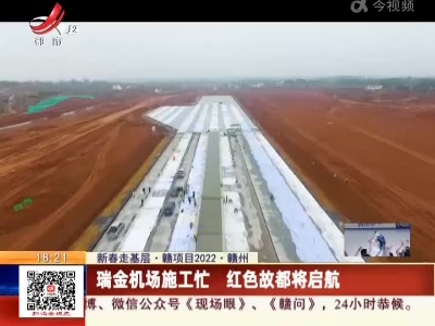 【新春走基层·赣项目2022】赣州：瑞金机场施工忙 红色故都将启航