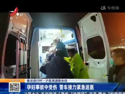 【春运进行时】沪昆高速新余段：孕妇事故中受伤 警车接力紧急送医
