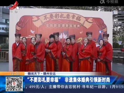 【赣闻天下】赣州安远：“不要彩礼要幸福”非遗集体婚典引领新时尚