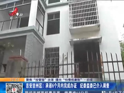 【聚焦“放管服”改革 曝光“怕慢假庸散”】后续 ·吉安吉州区：承诺6个月内完成办证 纪委监委已介入调查