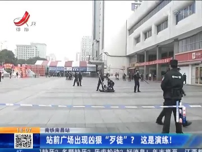 南铁南昌站：站前广场出现凶狠“歹徒”？这是演练！