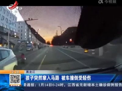 黑龙江：孩子突然窜入马路 被车撞倒受轻伤