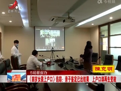 【5哥帮你办】《四岁女孩上户口》追踪：亲子鉴定已出结果 上户口却再生变故