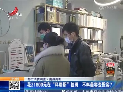 【都市消费调查】南昌高新：花21800元在“科瑞斯”祛斑 不料美容变毁容？
