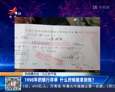 【热线曝光台】九江武宁县：1998年的银行存单 什么时候能拿到钱？