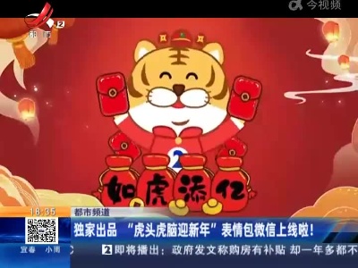 【都市频道】独家出品“虎头虎脑迎新年”表情包微信上线啦！