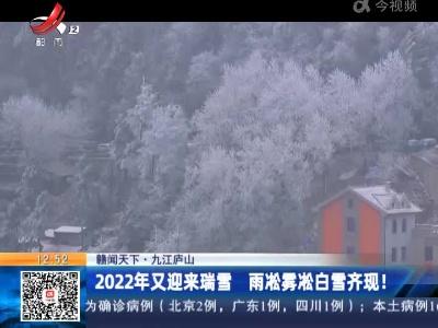 【赣闻天下】九江庐山：2022年又迎来瑞雪 雨凇雾凇白雪齐现！