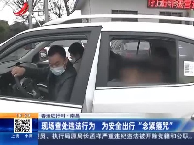 【春运进行时】南昌：现场查处违法行为 为安全出行“念紧箍咒”