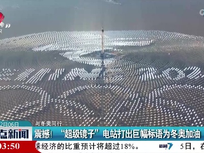 【与冬奥同行】震撼！“超级镜子”电站打出巨幅标语为冬奥加油