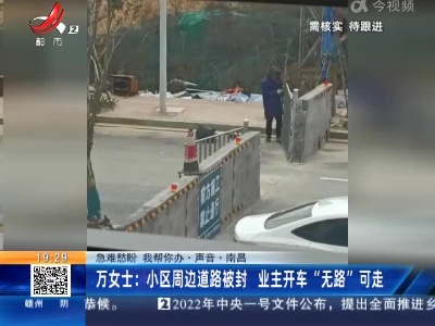 【急难愁盼 我帮你办·声音】南昌·万女士：小区周边道路被封 业主开车“无路”可走