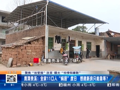 【聚焦“放管服”改革 曝光“怕慢假庸散”】鹰潭贵溪：全家11口人“蜗居”度日 想建新房只能靠等？