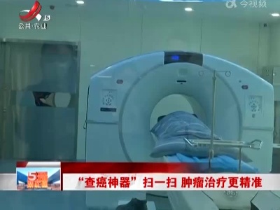 “查癌神器”扫一扫 肿瘤治疗更精准