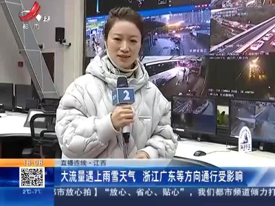 【直播连线】江西：大流量遇上雨雪天气 浙江广东等方向通行受影响