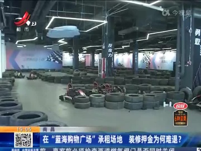 南昌：在“蓝海购物广场”承租场地 装修押金为何难退？