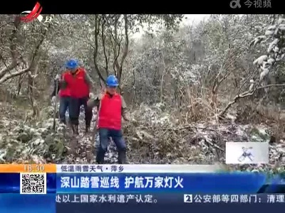 【低温雨雪天气】萍乡：深山踏雪巡线 护航万家灯火