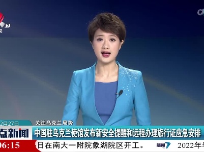 【关注乌克兰局势】中国驻乌克兰使馆发布新安全提醒和远程办理旅行证应急安排