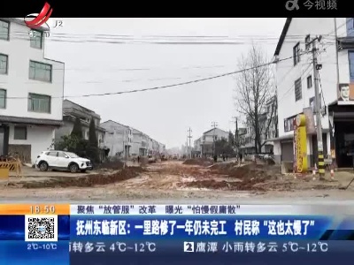 【聚焦“放管服”改革 曝光“怕慢假庸散”】抚州东临新区：一里路修了一年仍未完工 村民称“这也太慢了”