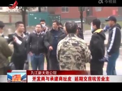 九江新天地公馆：开发商与承建商扯皮 延期交房坑苦业主