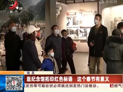 南昌：逛纪念馆拓印红色标语 这个春节有意义