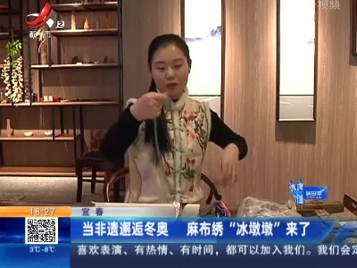 宜春：当非遗邂逅冬奥 麻布绣“冰墩墩”来了