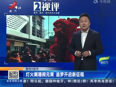 【都市2视评】灯火阑珊闹元宵 追梦开启新征程