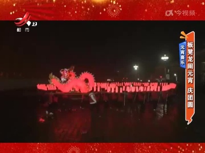 元宵喜乐——板凳龙闹元宵 庆团圆