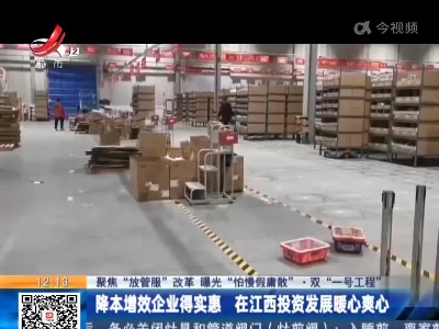 【聚焦“放管服”改革 曝光“怕慢假庸散”·双“一号工程”】降本增效企业得实惠 在江西投资发展暖心爽心