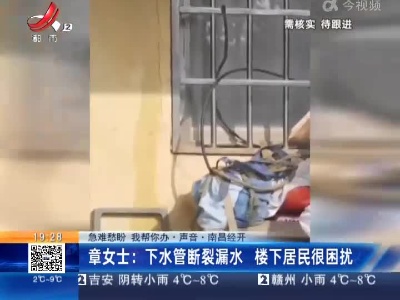 【急难愁盼 我帮你办·声音】南昌经开·章女士：下水管断裂漏水 楼下居民很困扰
