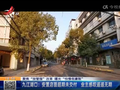 【聚焦“放管服”改革 曝光“怕慢假庸散”】九江湖口：安置店面超期未交付 业主感叹遥遥无期