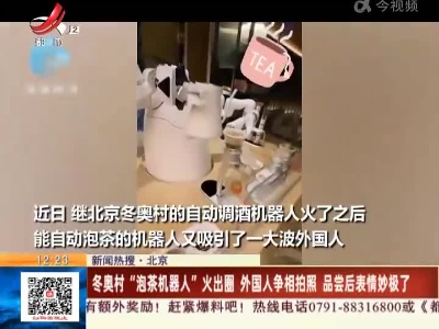 【热搜新闻】北京：冬奥村“泡茶机器人”火出圈 外国人争相拍照 品尝后表情妙极了