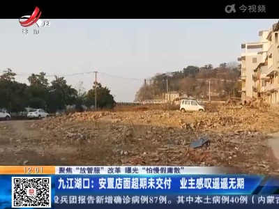 【聚焦“放管服”改革 曝光“怕慢假庸散”】九江湖口：安置店面超期未交付 业主感叹遥遥无期