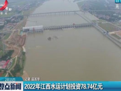 2022年江西水运计划投资78.74亿元