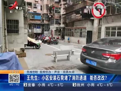 【急难愁盼 我帮你办·声音】南昌东湖·王先生：小区安装石凳堵了消防通道 能否改改？
